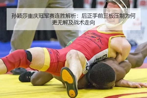 孙颖莎重庆冠军赛连胜解析：后正手前三板压制为何更无解及战术走向